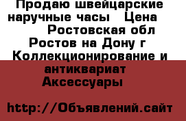 Продаю швейцарские наручные часы › Цена ­ 5 500 - Ростовская обл., Ростов-на-Дону г. Коллекционирование и антиквариат » Аксессуары   
